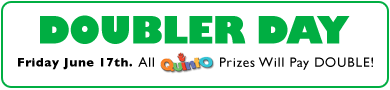 DOUBLER DAY Firday June 17th. All Quinto Prizes Will Pay DOUBLE!